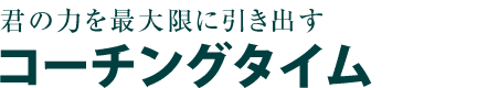 君の力を最大限に引き出すコーチングタイム