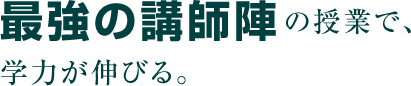 最強の講師陣の授業で、学力が伸びる。