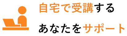 自宅で受講するあなたをサポート