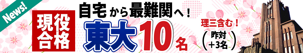現役合格　自宅から最難関へ！東大10名　理三含む！（昨対＋3名）